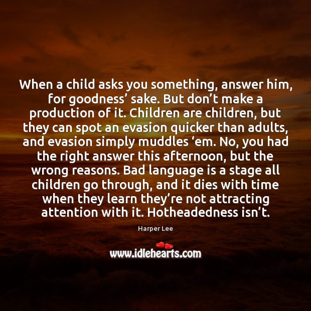 When a child asks you something, answer him, for goodness’ sake. But Harper Lee Picture Quote