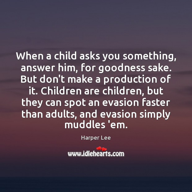 When a child asks you something, answer him, for goodness sake. But Harper Lee Picture Quote