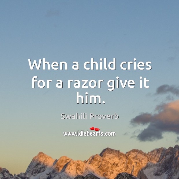 When a child cries for a razor give it him. Swahili Proverbs Image