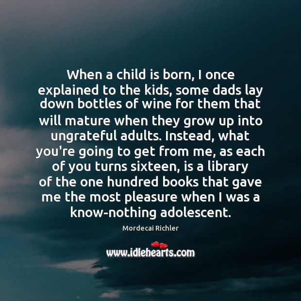 When a child is born, I once explained to the kids, some Mordecai Richler Picture Quote