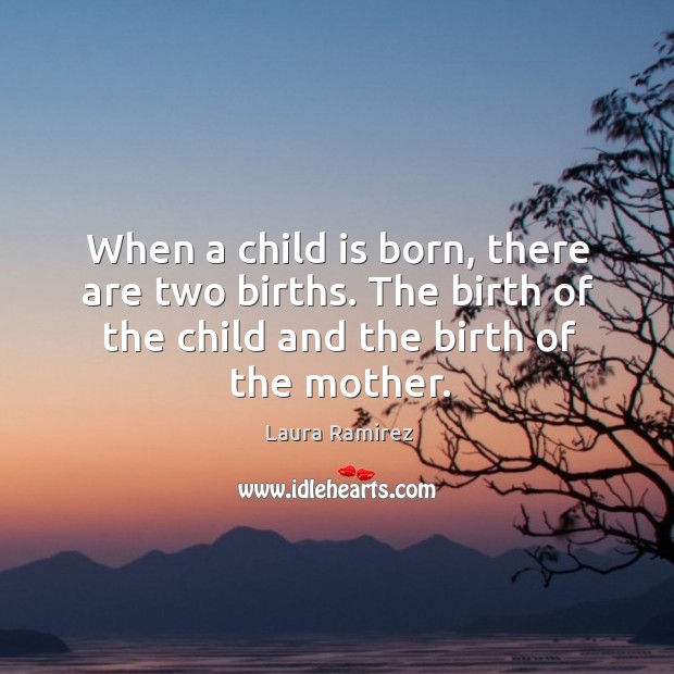 When a child is born, there are two births. The birth of Laura Ramirez Picture Quote