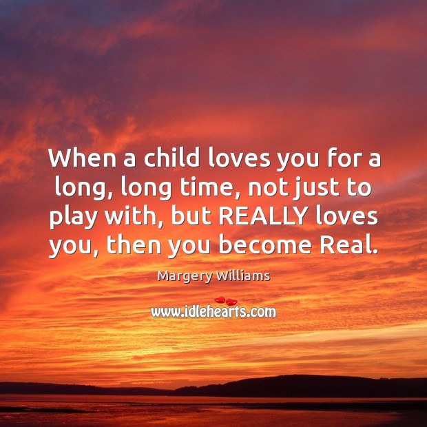When a child loves you for a long, long time, not just Margery Williams Picture Quote