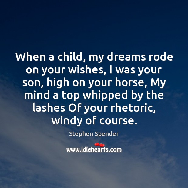 When a child, my dreams rode on your wishes, I was your Stephen Spender Picture Quote