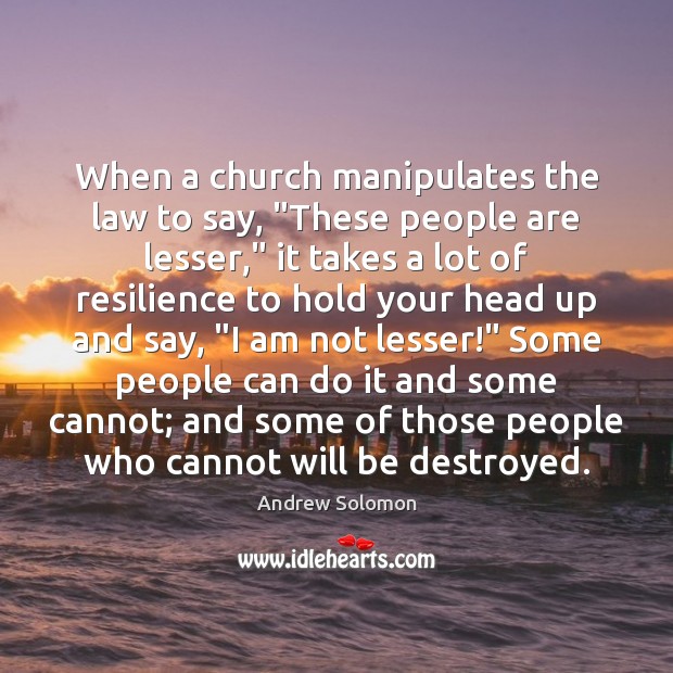 When a church manipulates the law to say, “These people are lesser,” Andrew Solomon Picture Quote