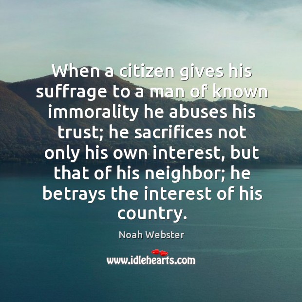 When a citizen gives his suffrage to a man of known immorality he abuses his trust; Noah Webster Picture Quote
