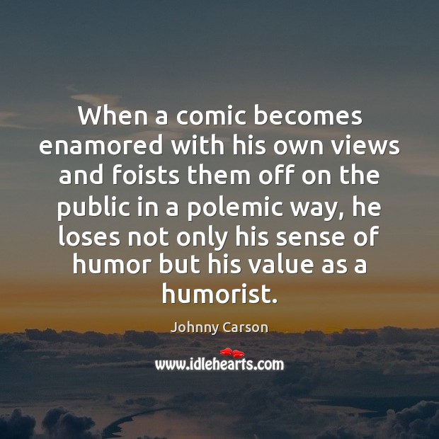 When a comic becomes enamored with his own views and foists them Johnny Carson Picture Quote