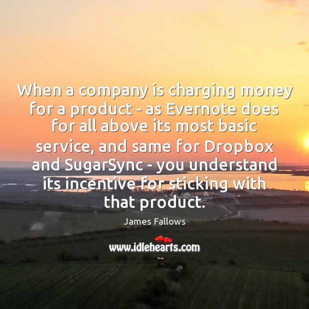 When a company is charging money for a product – as Evernote James Fallows Picture Quote