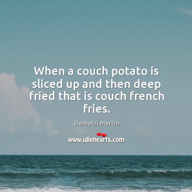 When a couch potato is sliced up and then deep fried that is couch french fries. Image