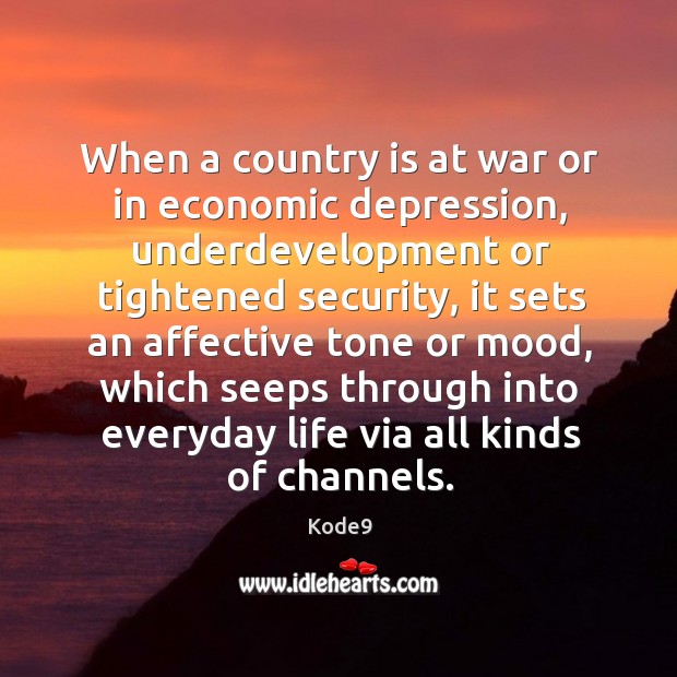 When a country is at war or in economic depression, underdevelopment or Kode9 Picture Quote