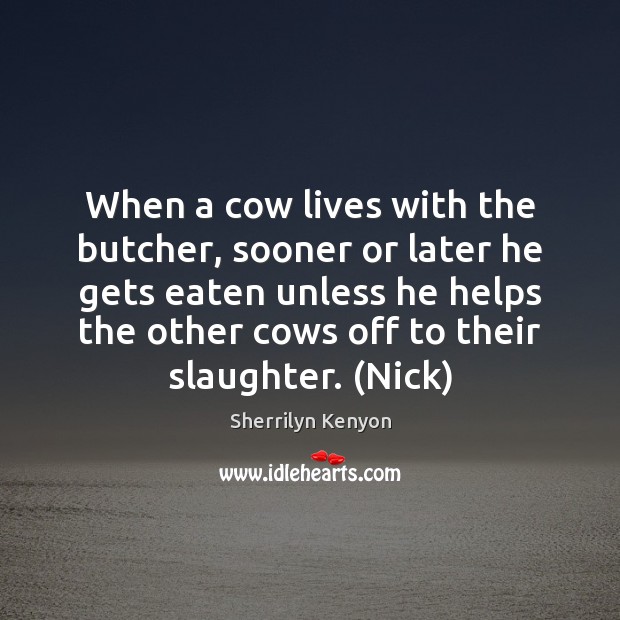 When a cow lives with the butcher, sooner or later he gets Image