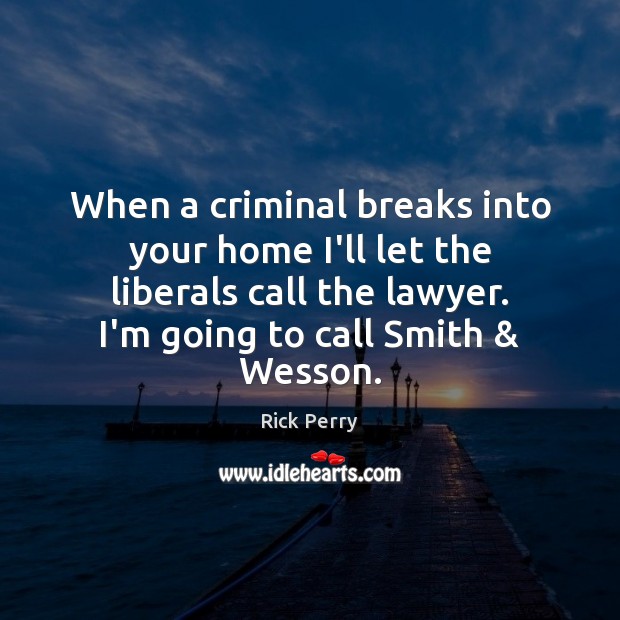 When a criminal breaks into your home I’ll let the liberals call Image