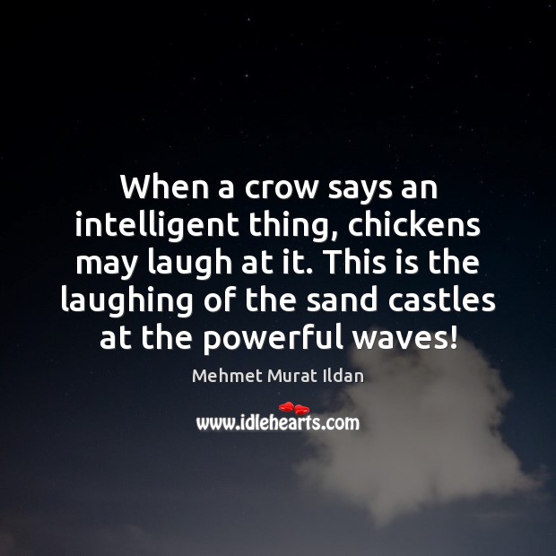 When a crow says an intelligent thing, chickens may laugh at it. Mehmet Murat Ildan Picture Quote