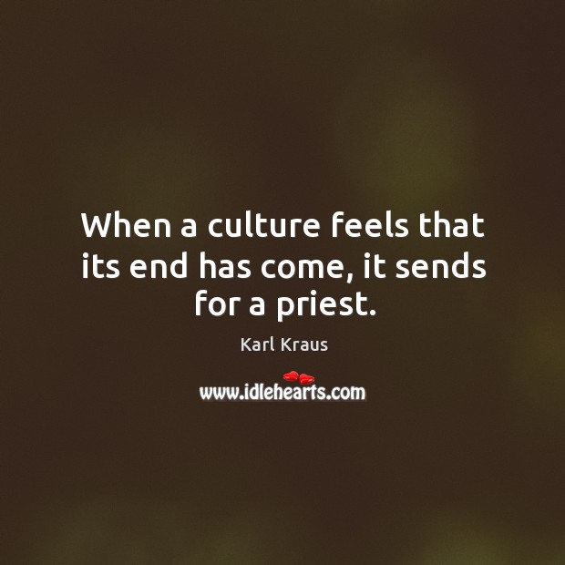 When a culture feels that its end has come, it sends for a priest. Karl Kraus Picture Quote