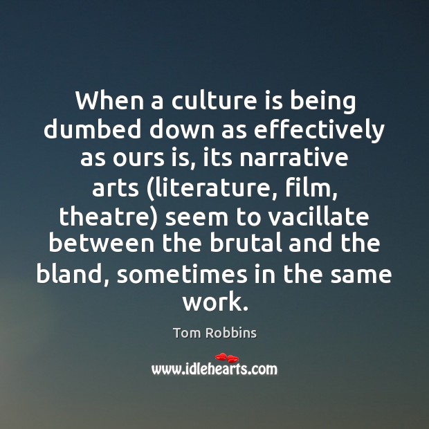 When a culture is being dumbed down as effectively as ours is, Tom Robbins Picture Quote