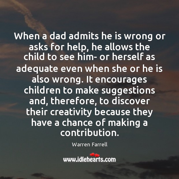 When a dad admits he is wrong or asks for help, he Warren Farrell Picture Quote