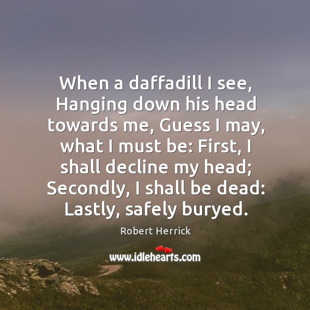 When a daffadill I see, Hanging down his head towards me, Guess Robert Herrick Picture Quote