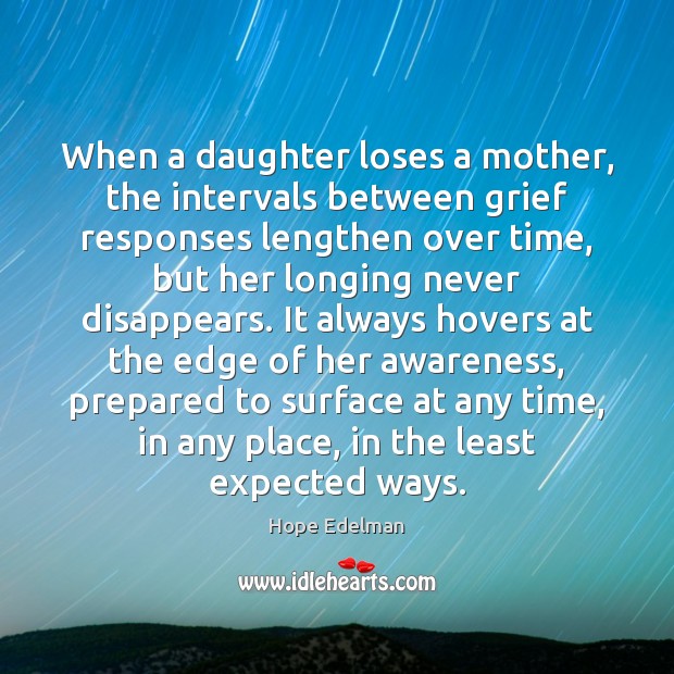 When a daughter loses a mother, the intervals between grief responses lengthen Hope Edelman Picture Quote