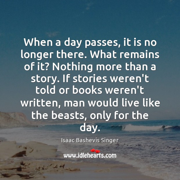 When a day passes, it is no longer there. What remains of Isaac Bashevis Singer Picture Quote