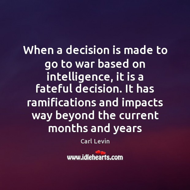 When a decision is made to go to war based on intelligence, Carl Levin Picture Quote