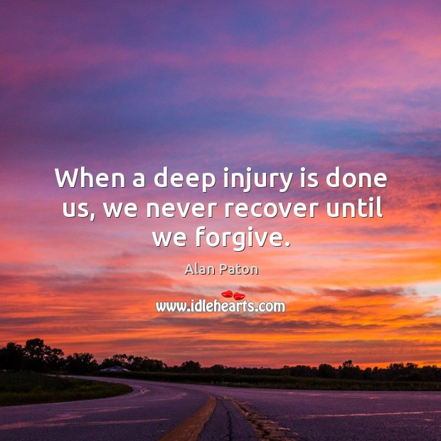 When a deep injury is done us, we never recover until we forgive. Alan Paton Picture Quote