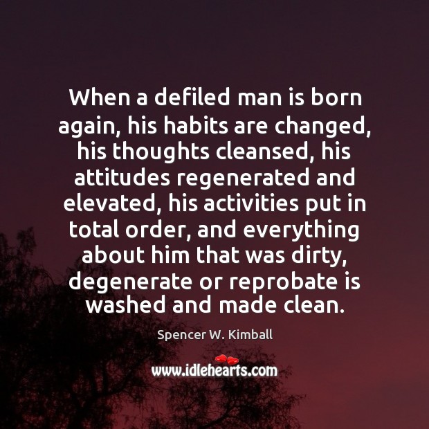 When a defiled man is born again, his habits are changed, his Spencer W. Kimball Picture Quote