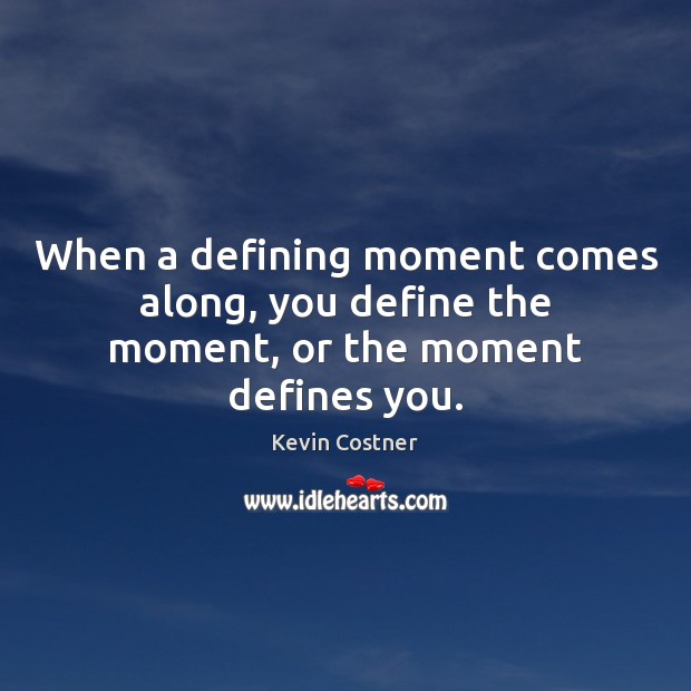 When a defining moment comes along, you define the moment, or the moment defines you. Kevin Costner Picture Quote