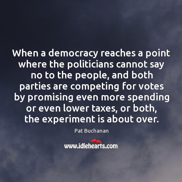 When a democracy reaches a point where the politicians cannot say no Pat Buchanan Picture Quote
