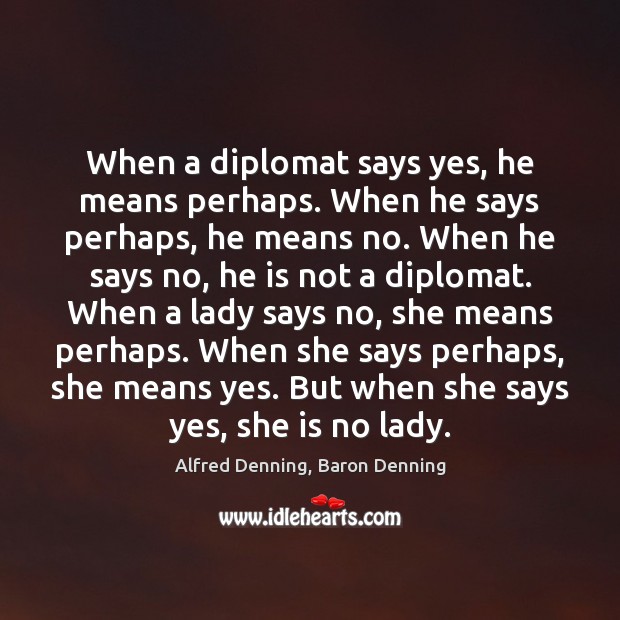 When a diplomat says yes, he means perhaps. When he says perhaps, Alfred Denning, Baron Denning Picture Quote