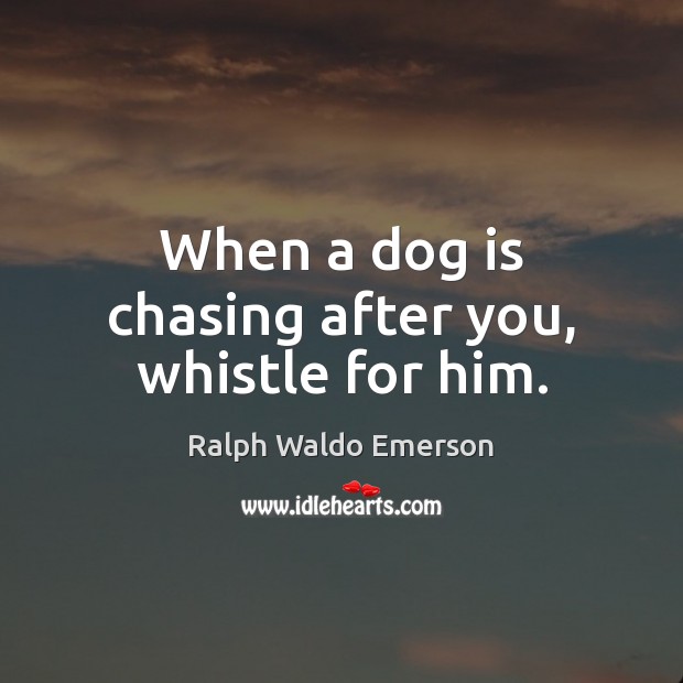 When a dog is chasing after you, whistle for him. Ralph Waldo Emerson Picture Quote