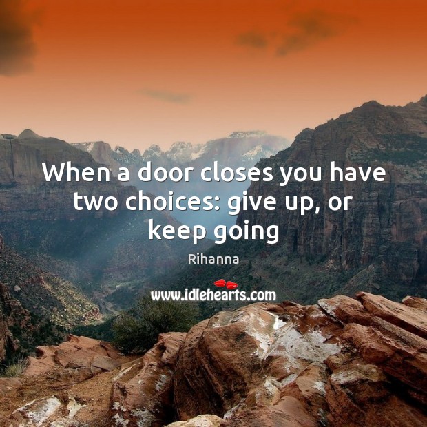 When a door closes you have two choices: give up, or keep going Rihanna Picture Quote