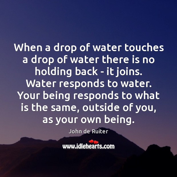 When a drop of water touches a drop of water there is John de Ruiter Picture Quote