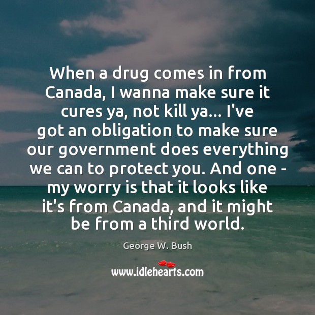 When a drug comes in from Canada, I wanna make sure it Worry Quotes Image