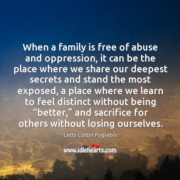 When a family is free of abuse and oppression, it can be the place where we share. Family Quotes Image