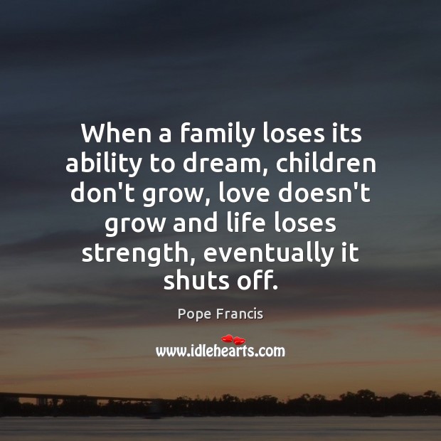 When a family loses its ability to dream, children don’t grow, love Dream Quotes Image