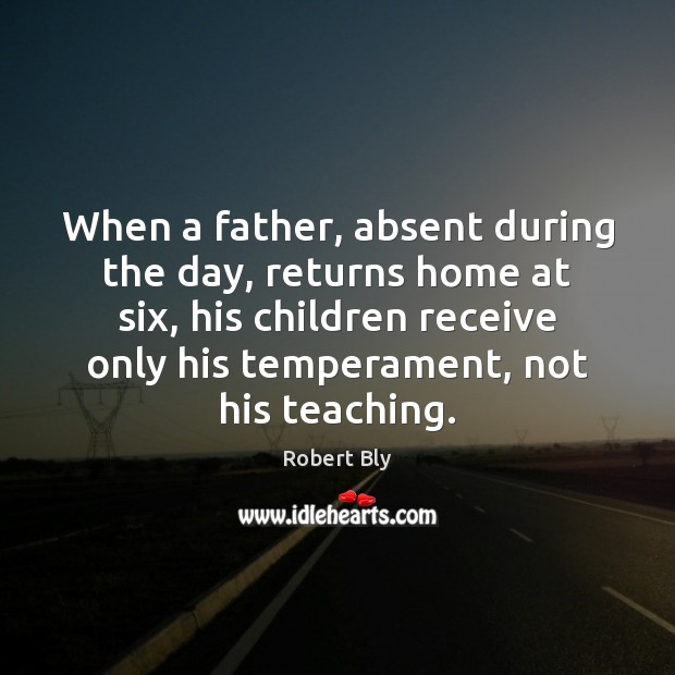 When a father, absent during the day, returns home at six, his Robert Bly Picture Quote