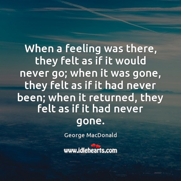 When a feeling was there, they felt as if it would never George MacDonald Picture Quote