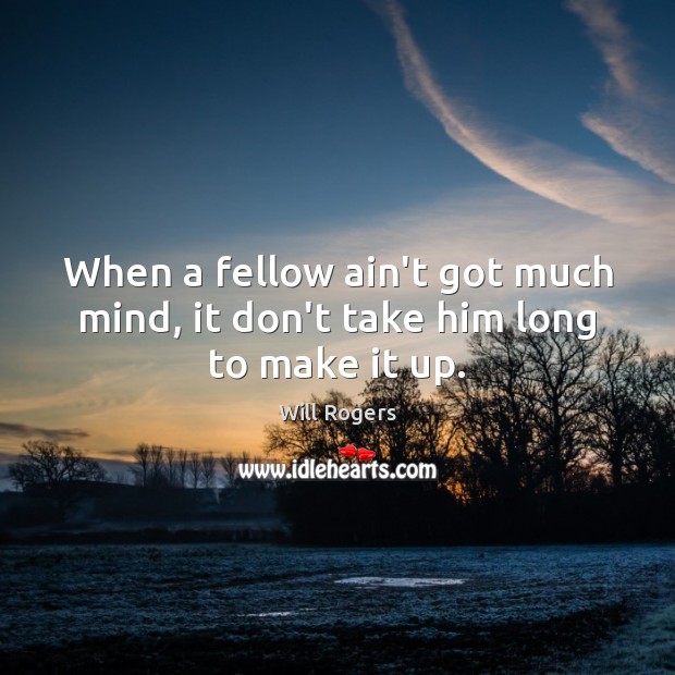 When a fellow ain’t got much mind, it don’t take him long to make it up. Will Rogers Picture Quote