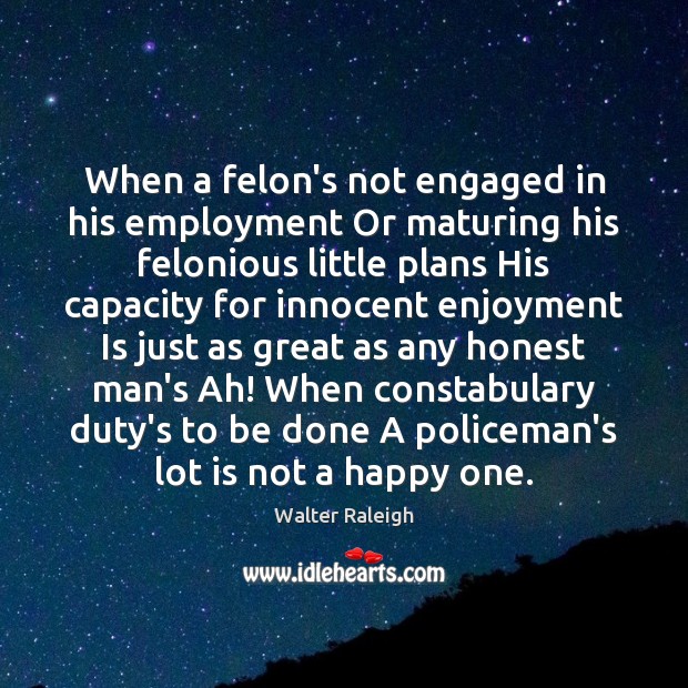 When a felon’s not engaged in his employment Or maturing his felonious Image