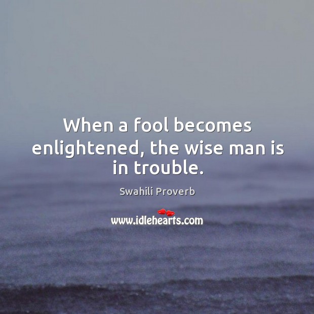 When a fool becomes enlightened, the wise man is in trouble. Swahili Proverbs Image