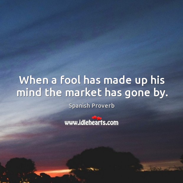 When a fool has made up his mind the market has gone by. Image