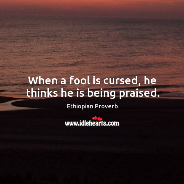 When a fool is cursed, he thinks he is being praised. Ethiopian Proverbs Image