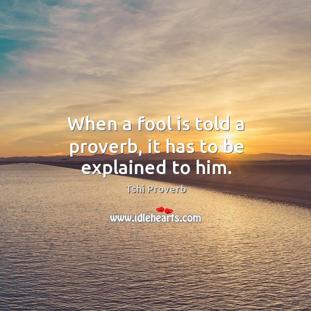 When a fool is told a proverb, it has to be explained to him. Tshi Proverbs Image