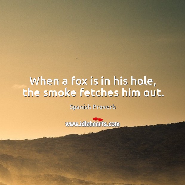 When a fox is in his hole, the smoke fetches him out. Image