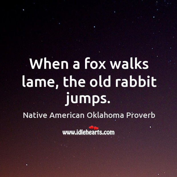 When a fox walks lame, the old rabbit jumps. Native American Oklahoma Proverbs Image