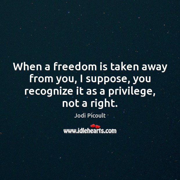 When a freedom is taken away from you, I suppose, you recognize Freedom Quotes Image