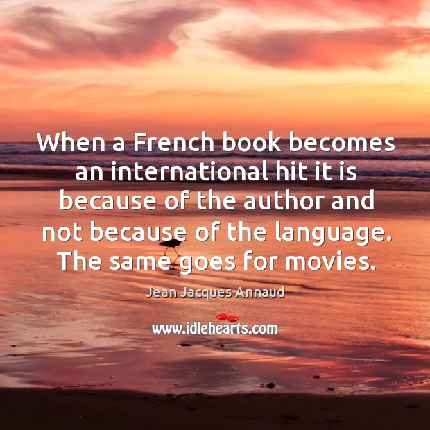 When a french book becomes an international hit it is because of the author and not because of the language. Jean Jacques Annaud Picture Quote