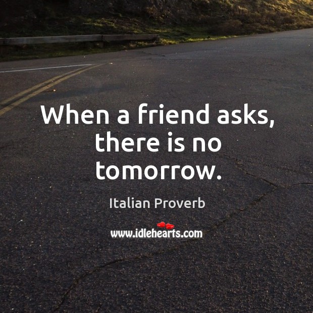 When a friend asks, there is no tomorrow. Italian Proverbs Image