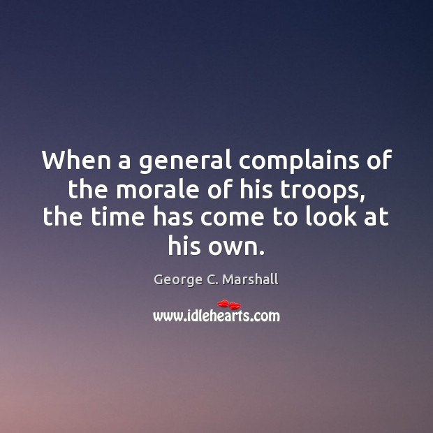 When a general complains of the morale of his troops, the time George C. Marshall Picture Quote