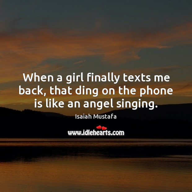 When a girl finally texts me back, that ding on the phone is like an angel singing. Isaiah Mustafa Picture Quote