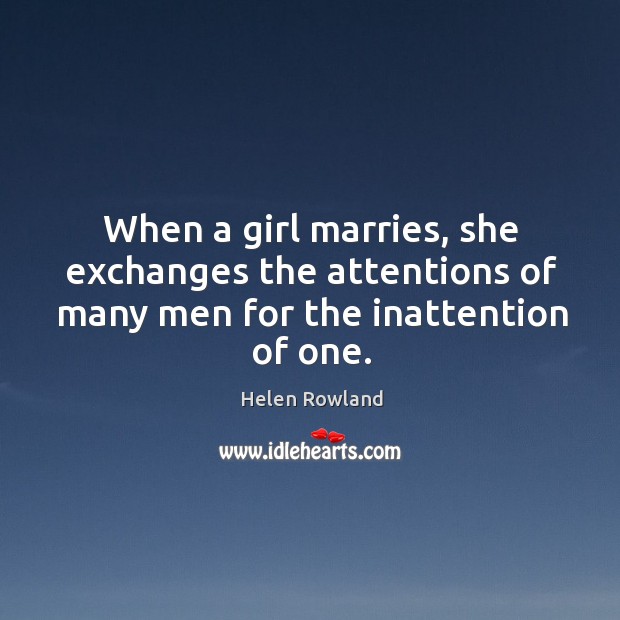 When a girl marries, she exchanges the attentions of many men for the inattention of one. Image